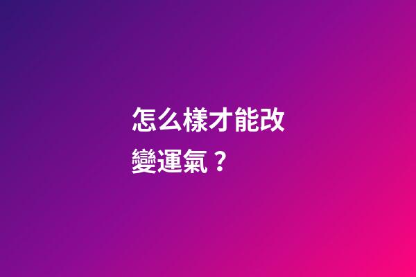 怎么樣才能改變運氣？